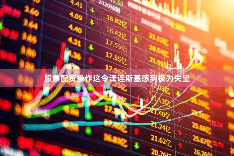 股票配资操作这令泽连斯基感到极为失望