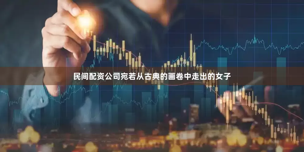 民间配资公司宛若从古典的画卷中走出的女子