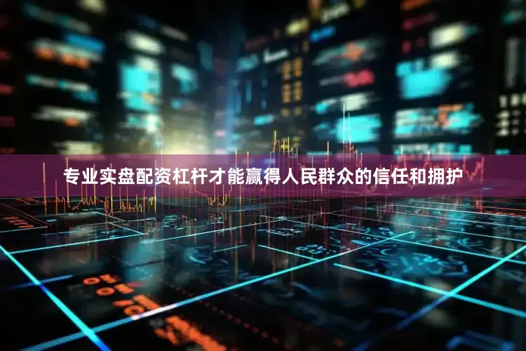 专业实盘配资杠杆才能赢得人民群众的信任和拥护