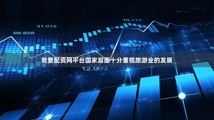 我要配资网平台国家层面十分重视旅游业的发展