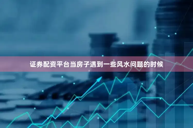 证券配资平台当房子遇到一些风水问题的时候