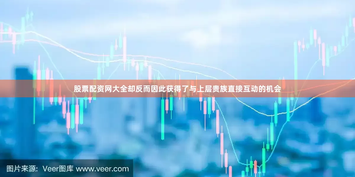 股票配资网大全却反而因此获得了与上层贵族直接互动的机会