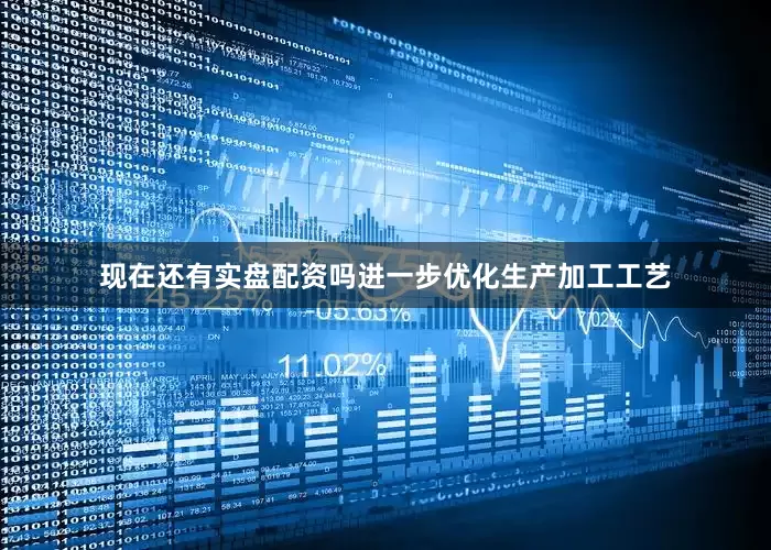 现在还有实盘配资吗进一步优化生产加工工艺