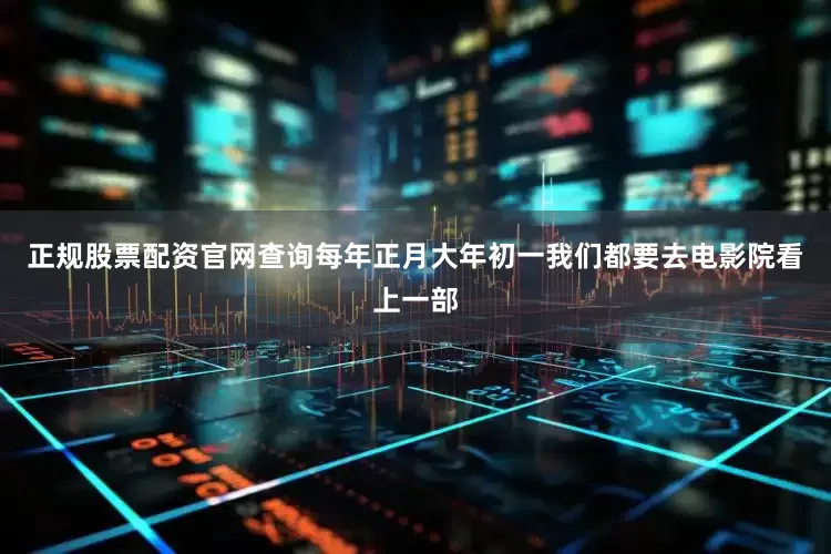 正规股票配资官网查询每年正月大年初一我们都要去电影院看上一部