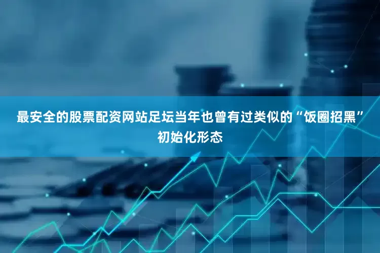 最安全的股票配资网站　　足坛当年也曾有过类似的“饭圈招黑”初始化形态