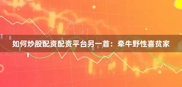 如何炒股配资配资平台另一首：牵牛野性喜贫家