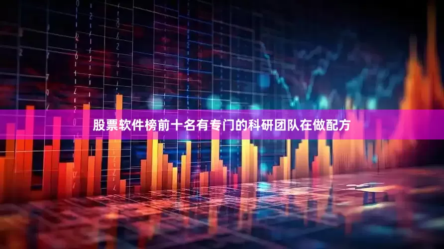 股票软件榜前十名有专门的科研团队在做配方