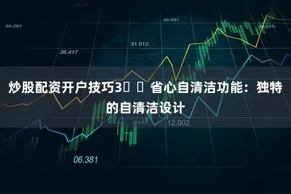 炒股配资开户技巧3️⃣省心自清洁功能：独特的自清洁设计