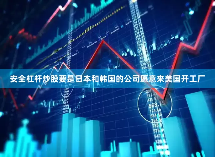 安全杠杆炒股要是日本和韩国的公司愿意来美国开工厂