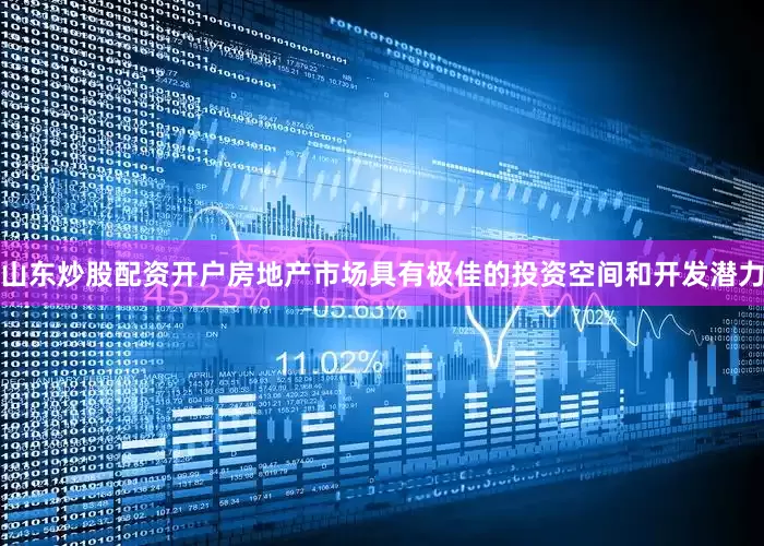 山东炒股配资开户房地产市场具有极佳的投资空间和开发潜力