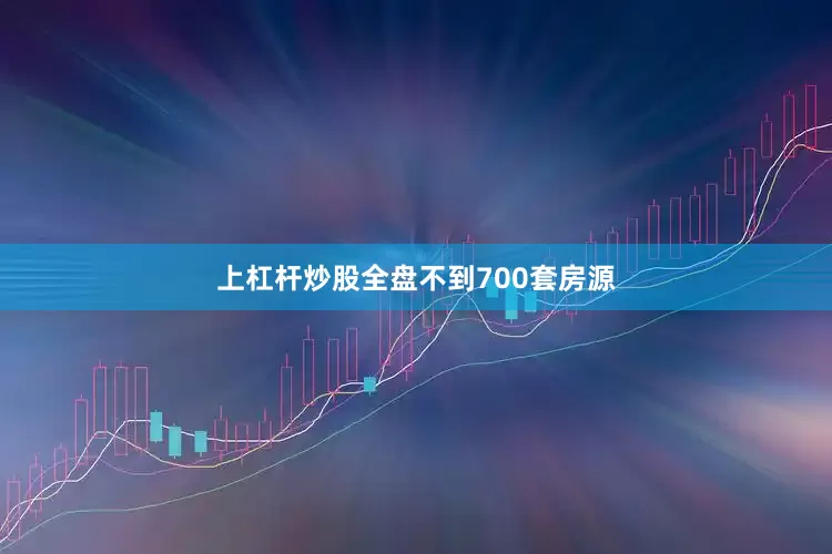 上杠杆炒股全盘不到700套房源