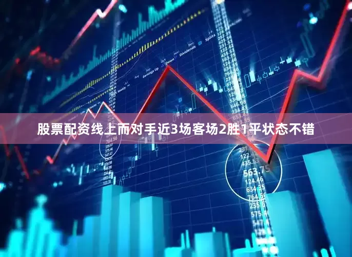 股票配资线上而对手近3场客场2胜1平状态不错