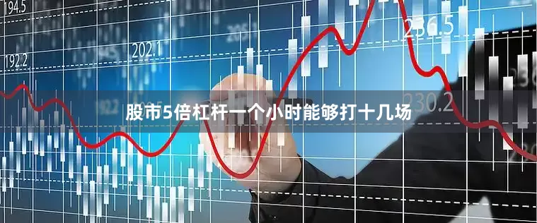 股市5倍杠杆一个小时能够打十几场