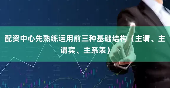 配资中心先熟练运用前三种基础结构（主谓、主谓宾、主系表）