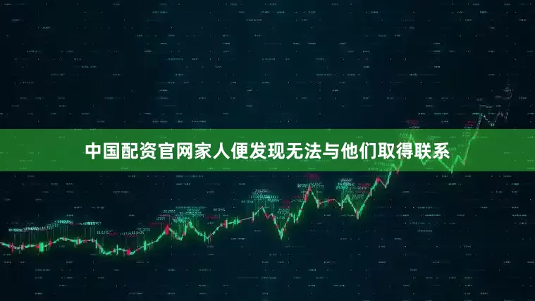 中国配资官网家人便发现无法与他们取得联系