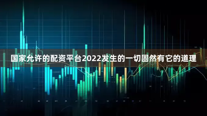 国家允许的配资平台2022发生的一切固然有它的道理