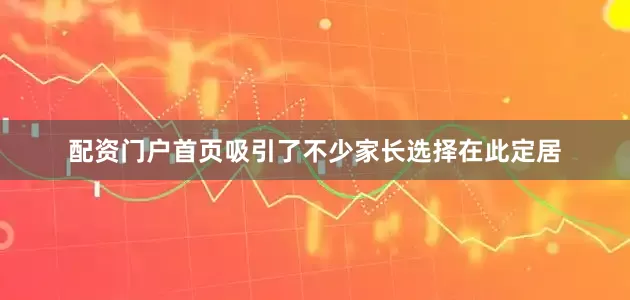 配资门户首页吸引了不少家长选择在此定居