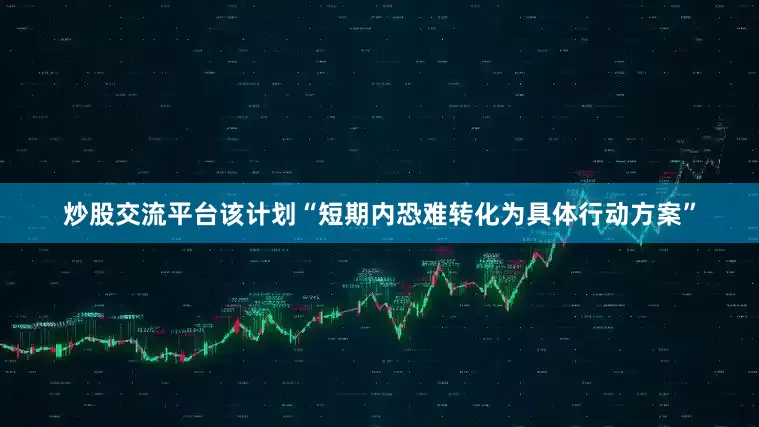 炒股交流平台该计划“短期内恐难转化为具体行动方案”
