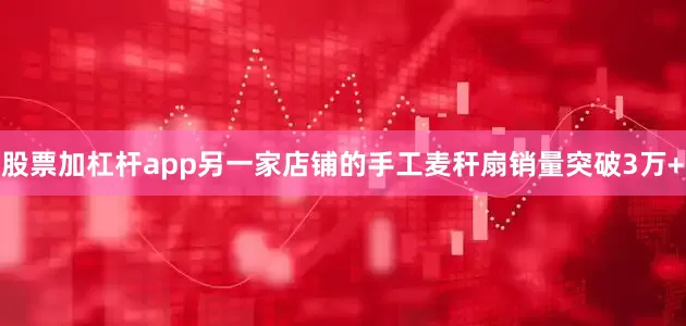 股票加杠杆app另一家店铺的手工麦秆扇销量突破3万+