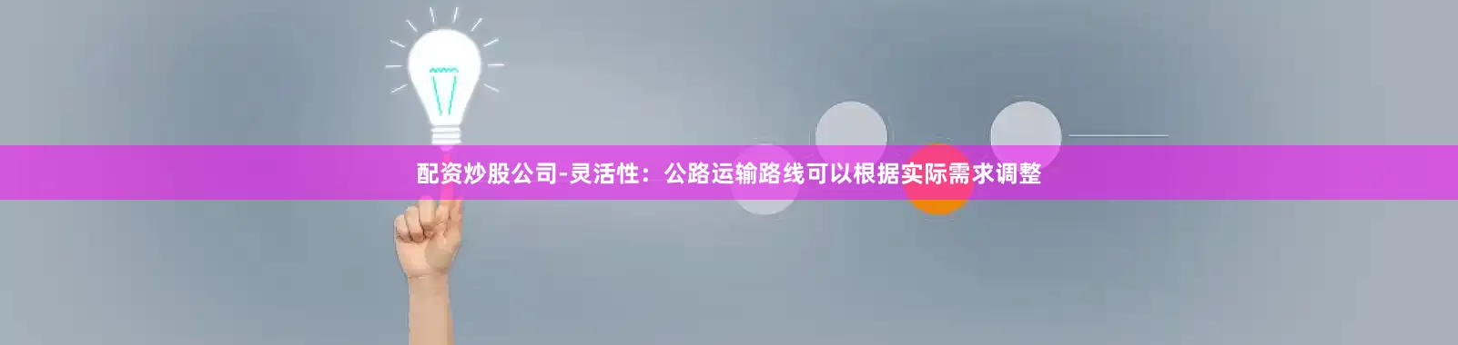 配资炒股公司-灵活性：公路运输路线可以根据实际需求调整