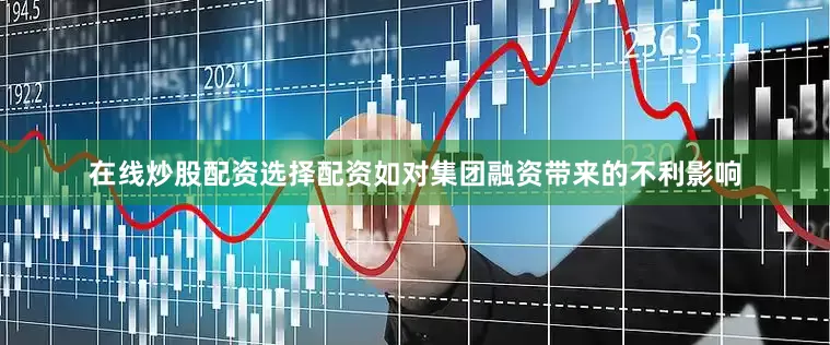 在线炒股配资选择配资如对集团融资带来的不利影响