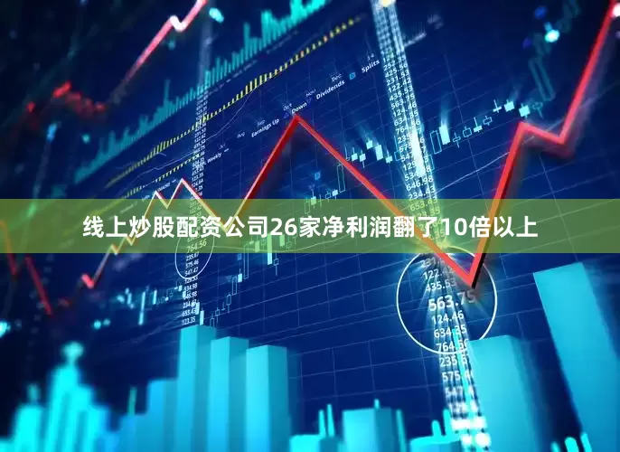 线上炒股配资公司26家净利润翻了10倍以上