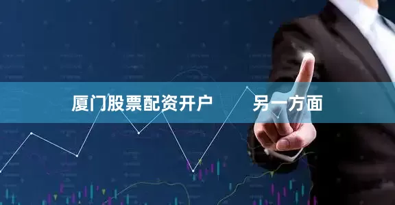 厦门股票配资开户        另一方面
