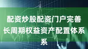 配资炒股配资门户完善长周期权益资产配置体系