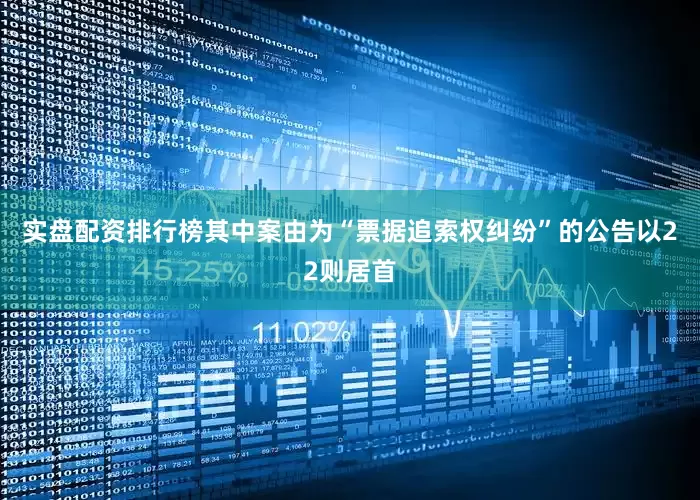 实盘配资排行榜其中案由为“票据追索权纠纷”的公告以22则居首