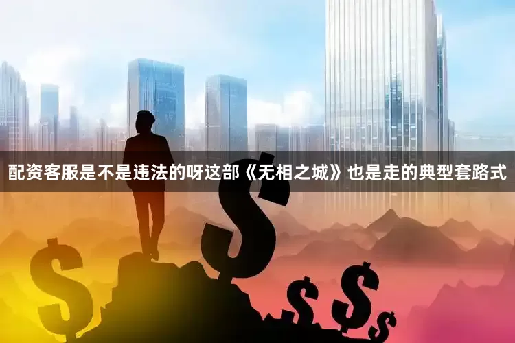 配资客服是不是违法的呀这部《无相之城》也是走的典型套路式