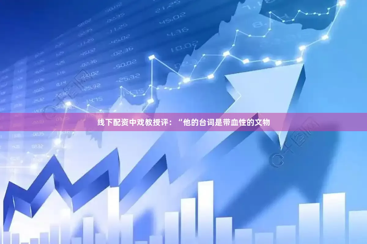 线下配资中戏教授评：“他的台词是带血性的文物