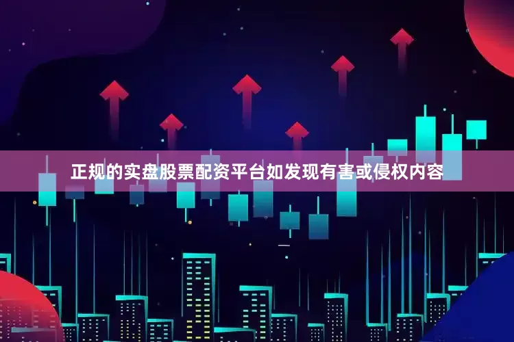 正规的实盘股票配资平台如发现有害或侵权内容