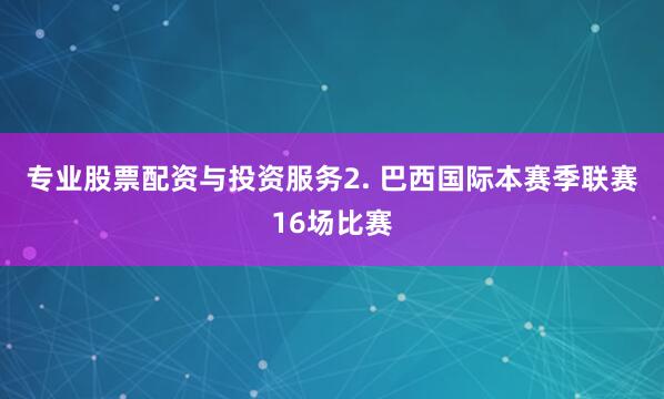专业股票配资与投资服务　　2. 巴西国际本赛季联赛16场比赛