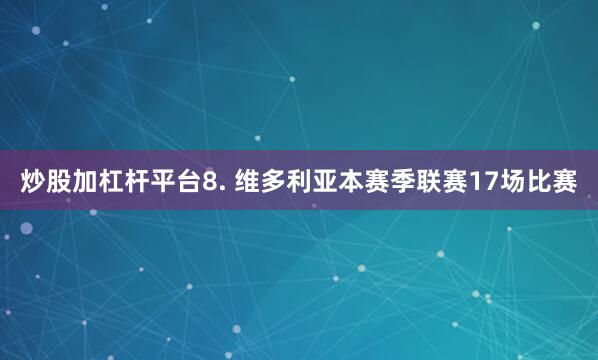 炒股加杠杆平台　　8. 维多利亚本赛季联赛17场比赛