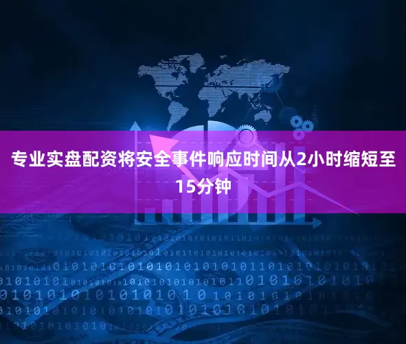 专业实盘配资将安全事件响应时间从2小时缩短至15分钟
