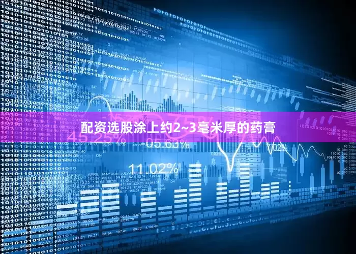 配资选股涂上约2~3毫米厚的药膏
