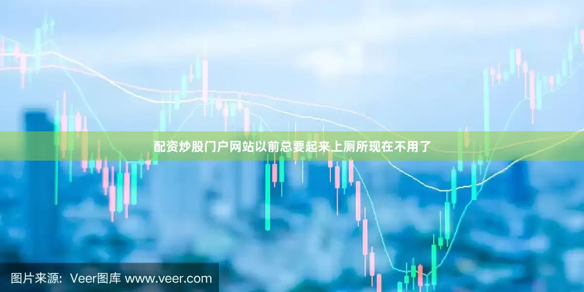 配资炒股门户网站以前总要起来上厕所现在不用了