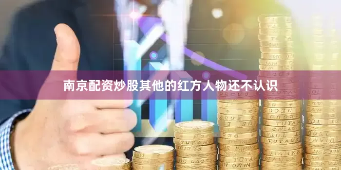 南京配资炒股其他的红方人物还不认识