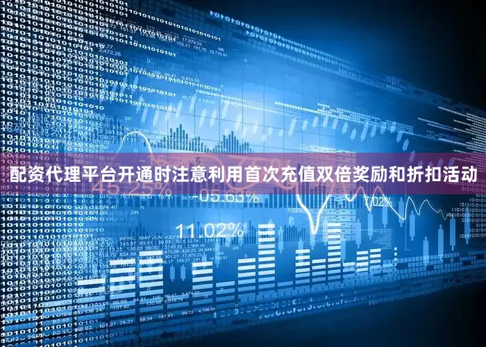 配资代理平台开通时注意利用首次充值双倍奖励和折扣活动