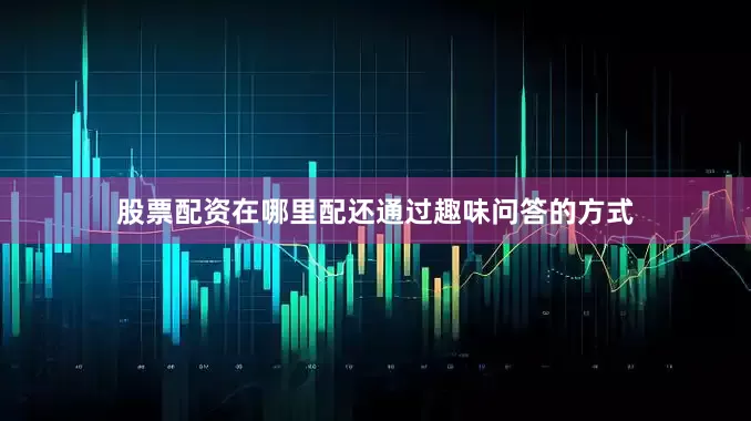 股票配资在哪里配还通过趣味问答的方式